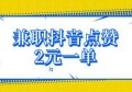 兼职抖音点赞2元一单：正规靠谱的兼职平台