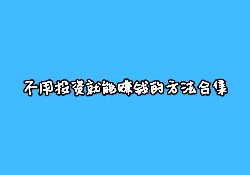 不用投资就能赚钱的方法有哪些