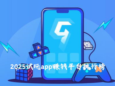 2025年试玩赚钱app平台汇总